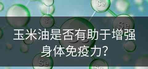 玉米油是否有助于增强身体免疫力？